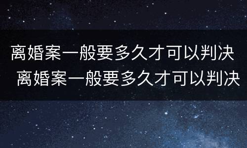 离婚案一般要多久才可以判决 离婚案一般要多久才可以判决结果