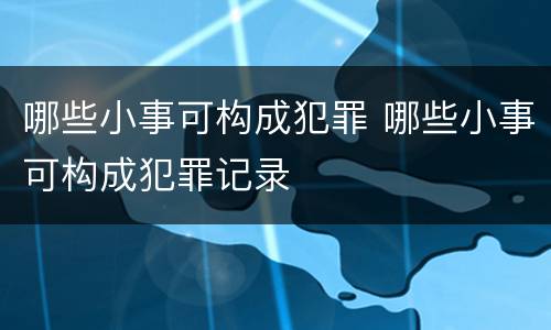 哪些小事可构成犯罪 哪些小事可构成犯罪记录