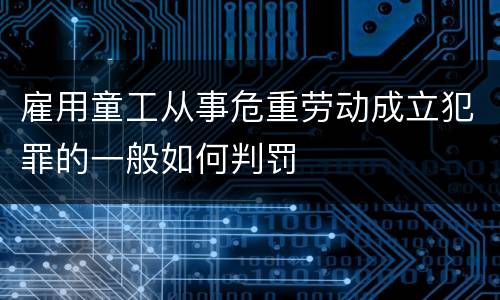 雇用童工从事危重劳动成立犯罪的一般如何判罚