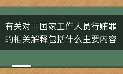 有关对非国家工作人员行贿罪的相关解释包括什么主要内容