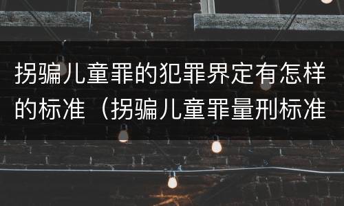 拐骗儿童罪的犯罪界定有怎样的标准（拐骗儿童罪量刑标准）
