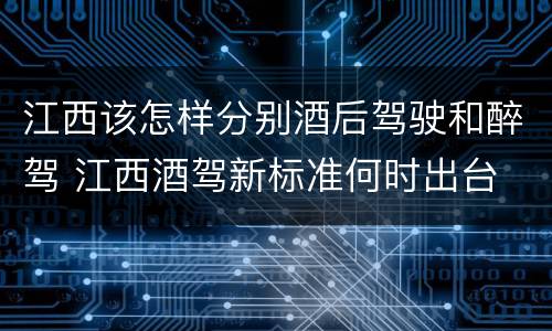 江西该怎样分别酒后驾驶和醉驾 江西酒驾新标准何时出台