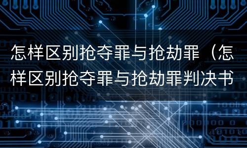 怎样区别抢夺罪与抢劫罪（怎样区别抢夺罪与抢劫罪判决书）