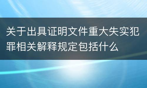 关于出具证明文件重大失实犯罪相关解释规定包括什么