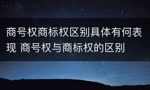 商号权商标权区别具体有何表现 商号权与商标权的区别