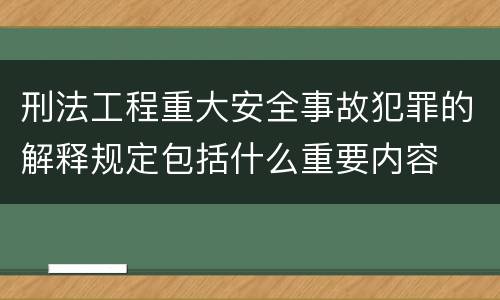 刑法工程重大安全事故犯罪的解释规定包括什么重要内容