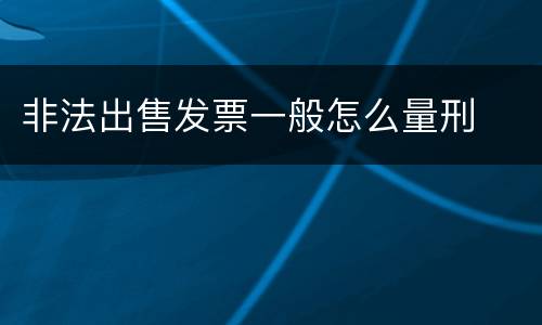 非法出售发票一般怎么量刑