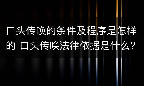 口头传唤的条件及程序是怎样的 口头传唤法律依据是什么?