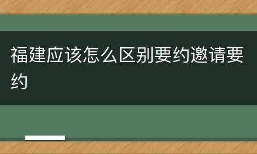 福建应该怎么区别要约邀请要约