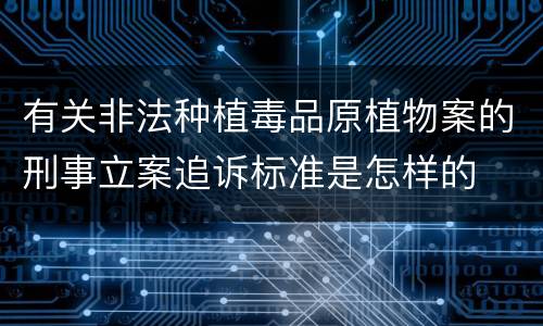 有关非法种植毒品原植物案的刑事立案追诉标准是怎样的