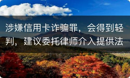 涉嫌信用卡诈骗罪，会得到轻判，建议委托律师介入提供法律帮助会更好些
