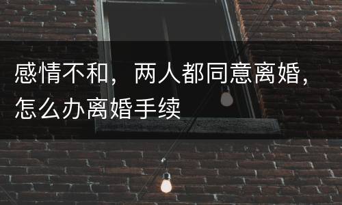 感情不和，两人都同意离婚，怎么办离婚手续