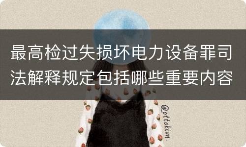 最高检过失损坏电力设备罪司法解释规定包括哪些重要内容