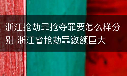 浙江抢劫罪抢夺罪要怎么样分别 浙江省抢劫罪数额巨大