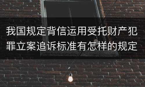 我国规定背信运用受托财产犯罪立案追诉标准有怎样的规定
