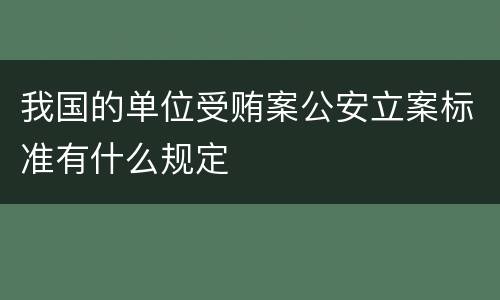我国的单位受贿案公安立案标准有什么规定