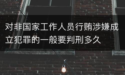 对非国家工作人员行贿涉嫌成立犯罪的一般要判刑多久