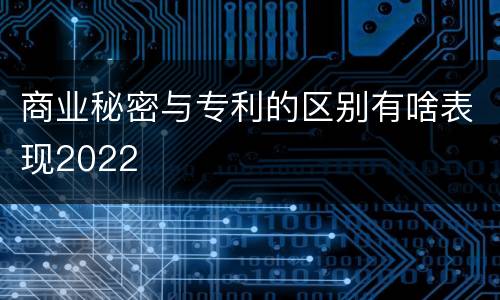 商业秘密与专利的区别有啥表现2022