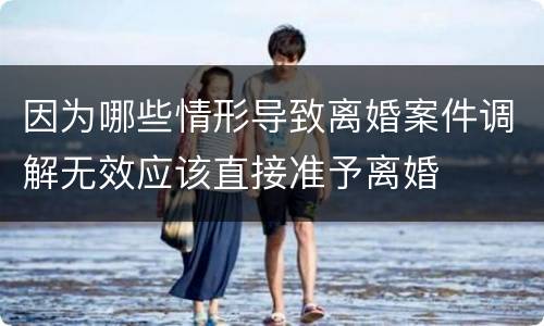 因为哪些情形导致离婚案件调解无效应该直接准予离婚