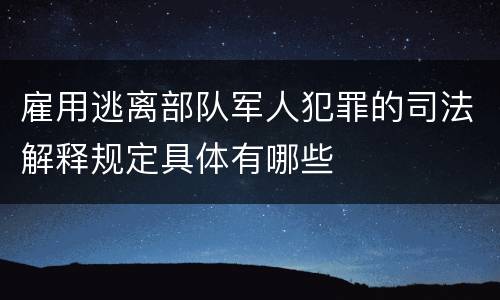 雇用逃离部队军人犯罪的司法解释规定具体有哪些