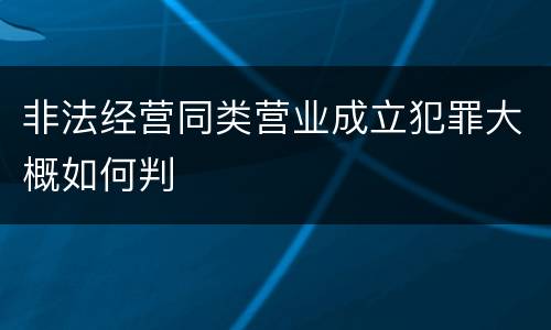 非法经营同类营业成立犯罪大概如何判
