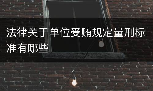 法律关于单位受贿规定量刑标准有哪些