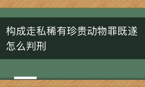 构成走私稀有珍贵动物罪既遂怎么判刑