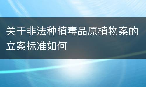 关于非法种植毒品原植物案的立案标准如何