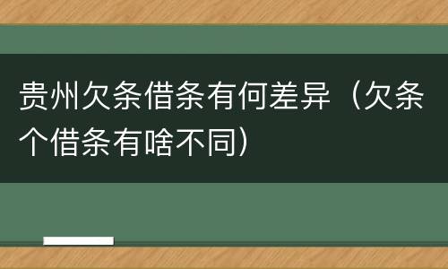 贵州欠条借条有何差异（欠条个借条有啥不同）
