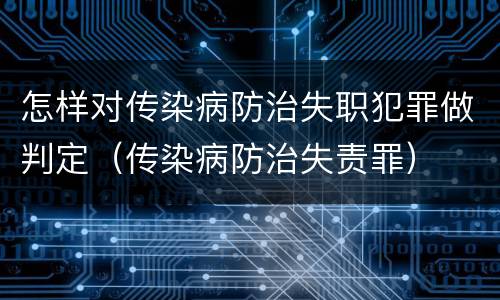 怎样对传染病防治失职犯罪做判定（传染病防治失责罪）