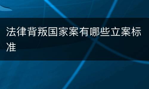 法律背叛国家案有哪些立案标准