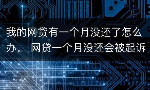 我的网贷有一个月没还了怎么办。 网贷一个月没还会被起诉吗