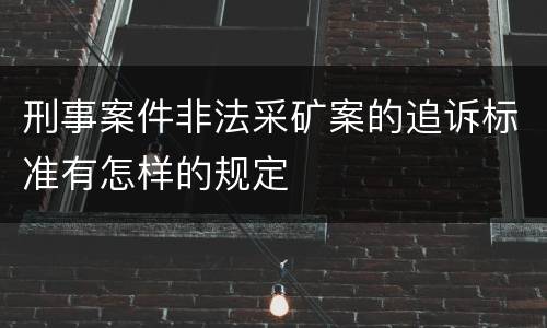 刑事案件非法采矿案的追诉标准有怎样的规定