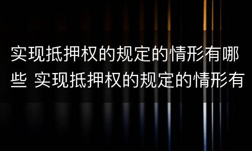 实现抵押权的规定的情形有哪些 实现抵押权的规定的情形有哪些内容