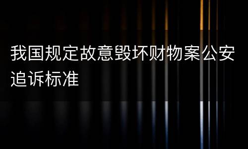 我国规定故意毁坏财物案公安追诉标准