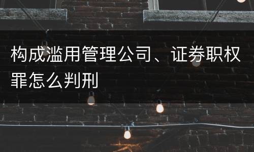 构成滥用管理公司、证券职权罪怎么判刑