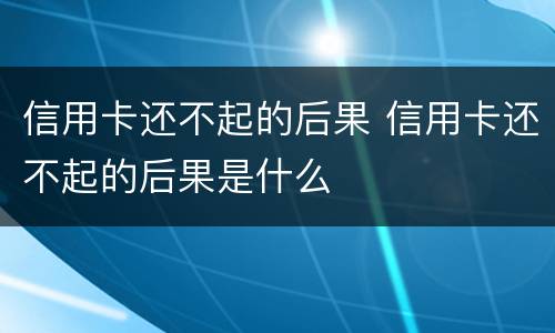 信用卡还不起的后果 信用卡还不起的后果是什么