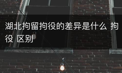 湖北拘留拘役的差异是什么 拘役 区别