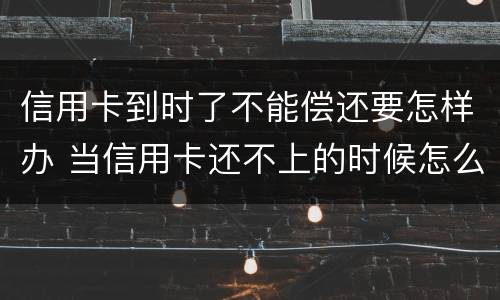 信用卡到时了不能偿还要怎样办 当信用卡还不上的时候怎么办