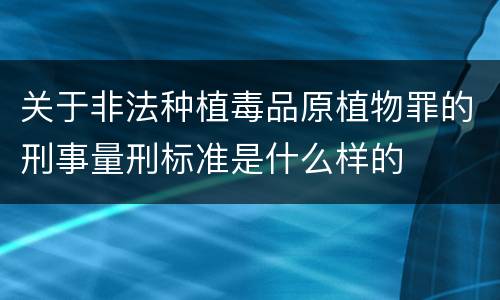 关于非法种植毒品原植物罪的刑事量刑标准是什么样的