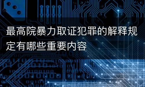 最高院暴力取证犯罪的解释规定有哪些重要内容