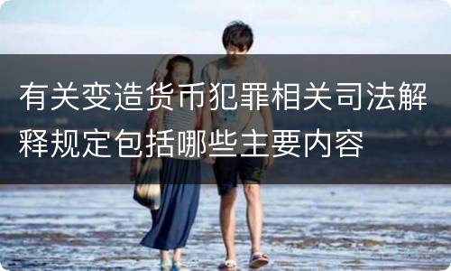 有关变造货币犯罪相关司法解释规定包括哪些主要内容