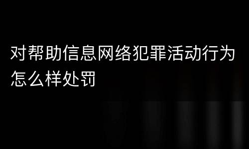 对帮助信息网络犯罪活动行为怎么样处罚
