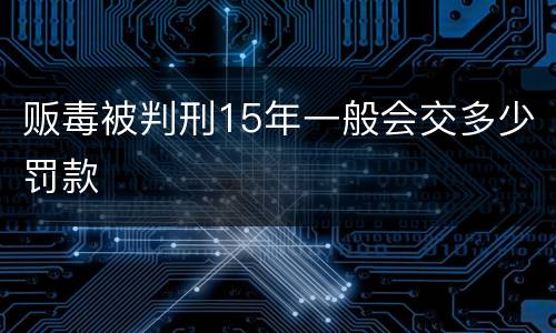 贩毒被判刑15年一般会交多少罚款