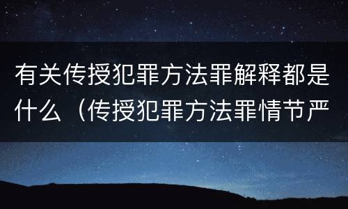 有关传授犯罪方法罪解释都是什么（传授犯罪方法罪情节严重的解释有吗）