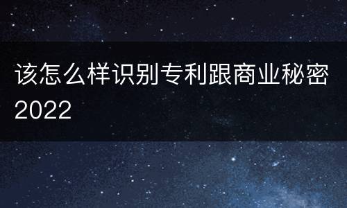 该怎么样识别专利跟商业秘密2022
