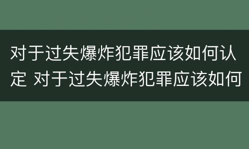对于过失爆炸犯罪应该如何认定 对于过失爆炸犯罪应该如何认定的