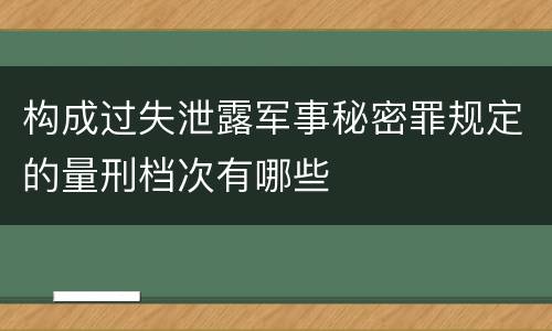 构成过失泄露军事秘密罪规定的量刑档次有哪些