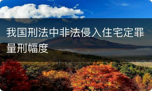 我国刑法中非法侵入住宅定罪量刑幅度