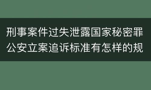 刑事案件过失泄露国家秘密罪公安立案追诉标准有怎样的规定